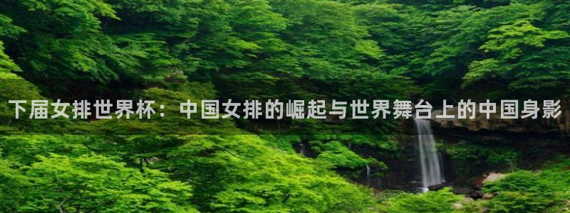 2026足球世界杯赛程：下届女排世界杯：中国女排的崛起与世界舞台上的中国身影