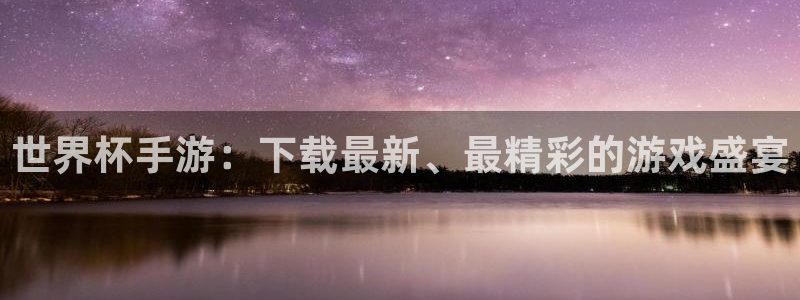 世界杯预选赛欧洲区赛程：世界杯手游：下载最新、最精彩的游戏盛宴