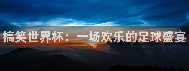 欧洲区世界杯预选赛：搞笑世界杯：一场欢乐的足球盛宴